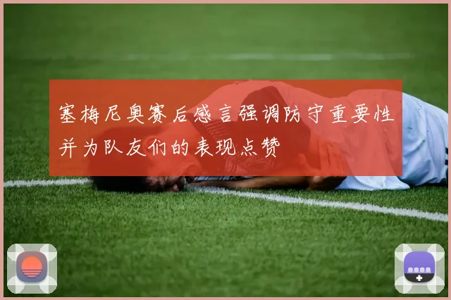 塞梅尼奥赛后感言强调防守重要性并为队友们的表现点赞