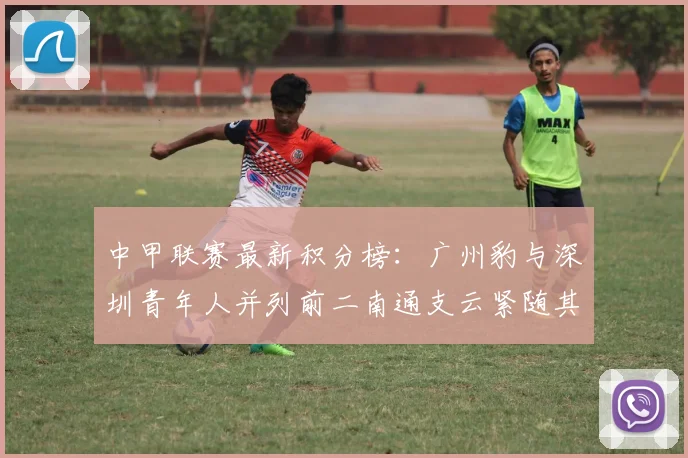 中甲联赛最新积分榜：广州豹与深圳青年人并列前二南通支云紧随其后