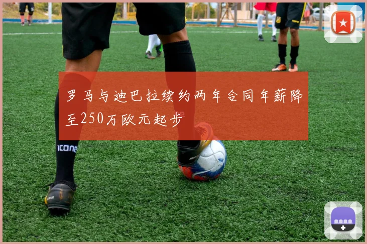 罗马与迪巴拉续约两年合同年薪降至250万欧元起步