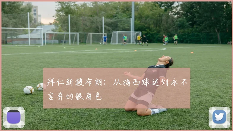 拜仁新援布朗：从梅西球迷到永不言弃的狠角色
