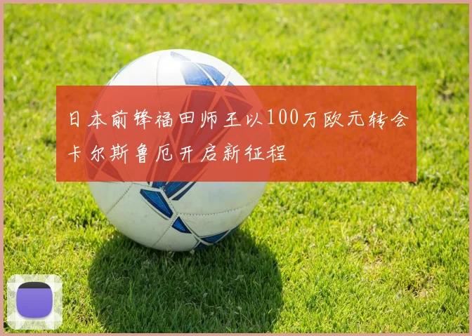 日本前锋福田师王以100万欧元转会卡尔斯鲁厄开启新征程