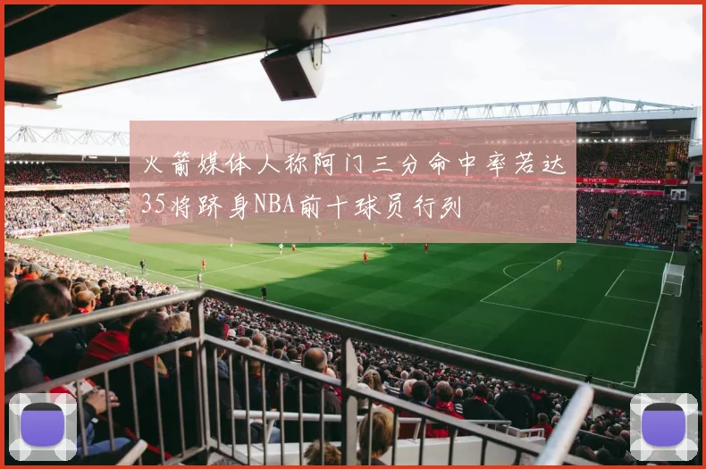 火箭媒体人称阿门三分命中率若达35将跻身NBA前十球员行列