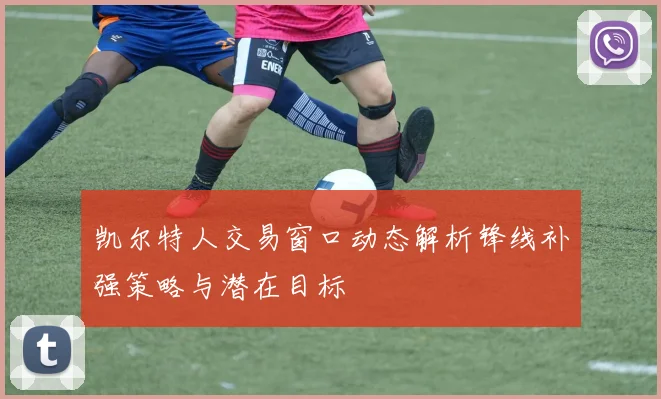 凯尔特人交易窗口动态解析锋线补强策略与潜在目标