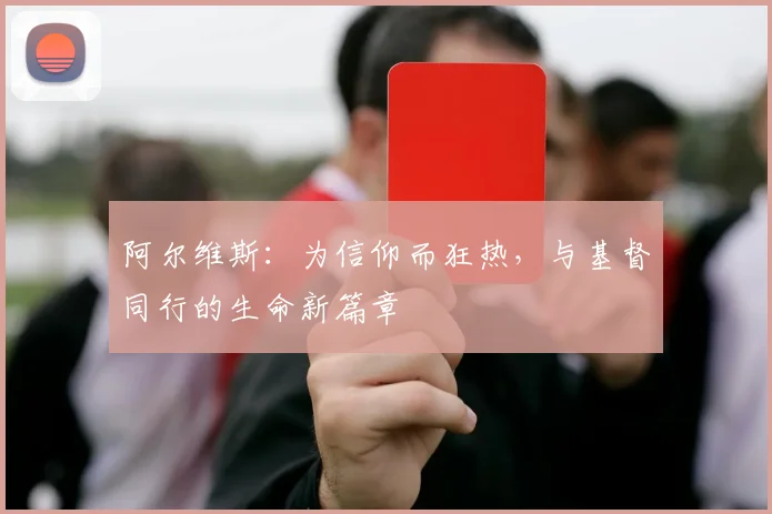 阿尔维斯：为信仰而狂热，与基督同行的生命新篇章