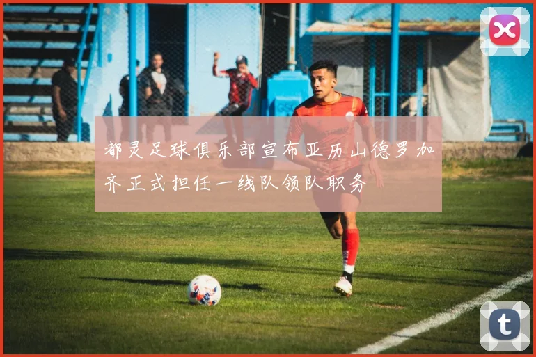 都灵足球俱乐部宣布亚历山德罗加齐正式担任一线队领队职务