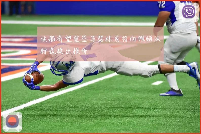 快船有望重签马瑟林或将向佩顿沃特森提出报价